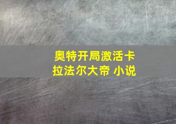 奥特开局激活卡拉法尔大帝 小说